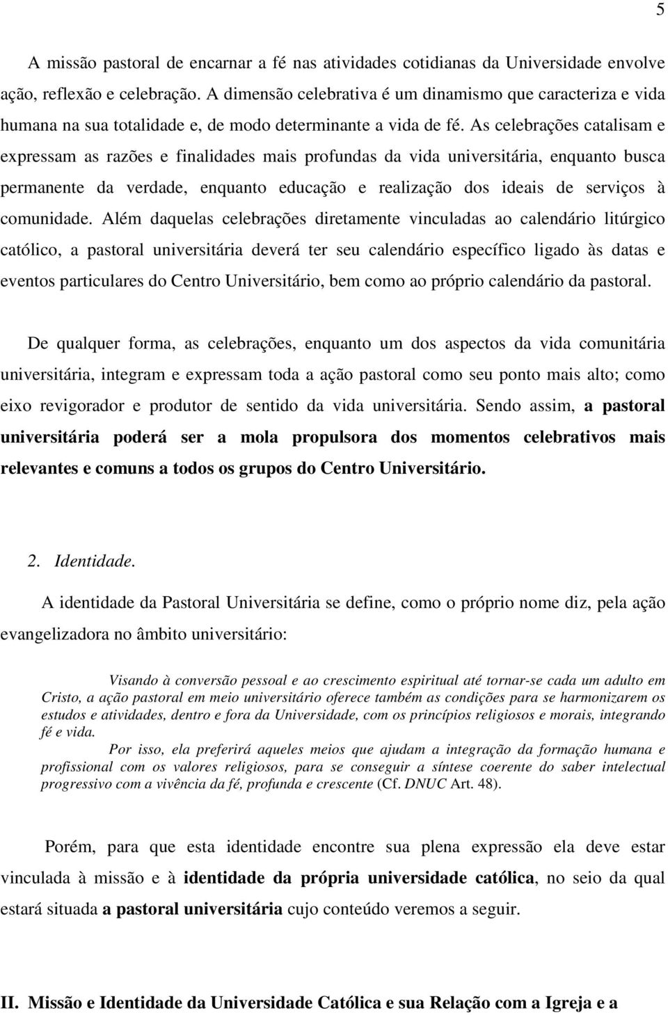 As celebrações catalisam e expressam as razões e finalidades mais profundas da vida universitária, enquanto busca permanente da verdade, enquanto educação e realização dos ideais de serviços à