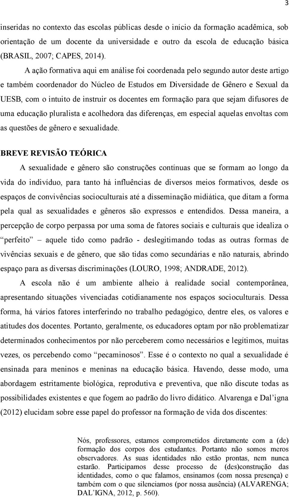 docentes em formação para que sejam difusores de uma educação pluralista e acolhedora das diferenças, em especial aquelas envoltas com as questões de gênero e sexualidade.