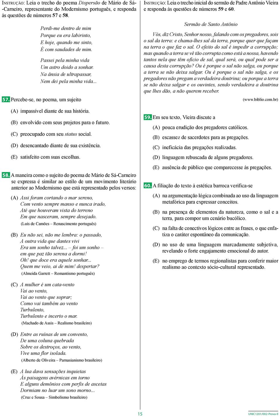 Percebe-se, no poema, um sujeito (A) impassível diante de sua história. (B) envolvido com seus projetos para o futuro. (C) preocupado com seu status social. (D) desencantado diante de sua existência.