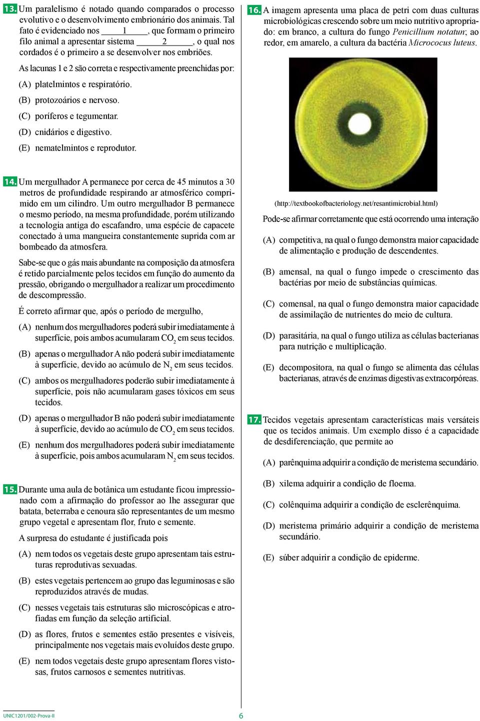 As lacunas 1 e 2 são correta e respectivamente preenchidas por: (A) platelmintos e respiratório. (B) protozoários e nervoso. (C) poríferos e tegumentar. (D) cnidários e digestivo.