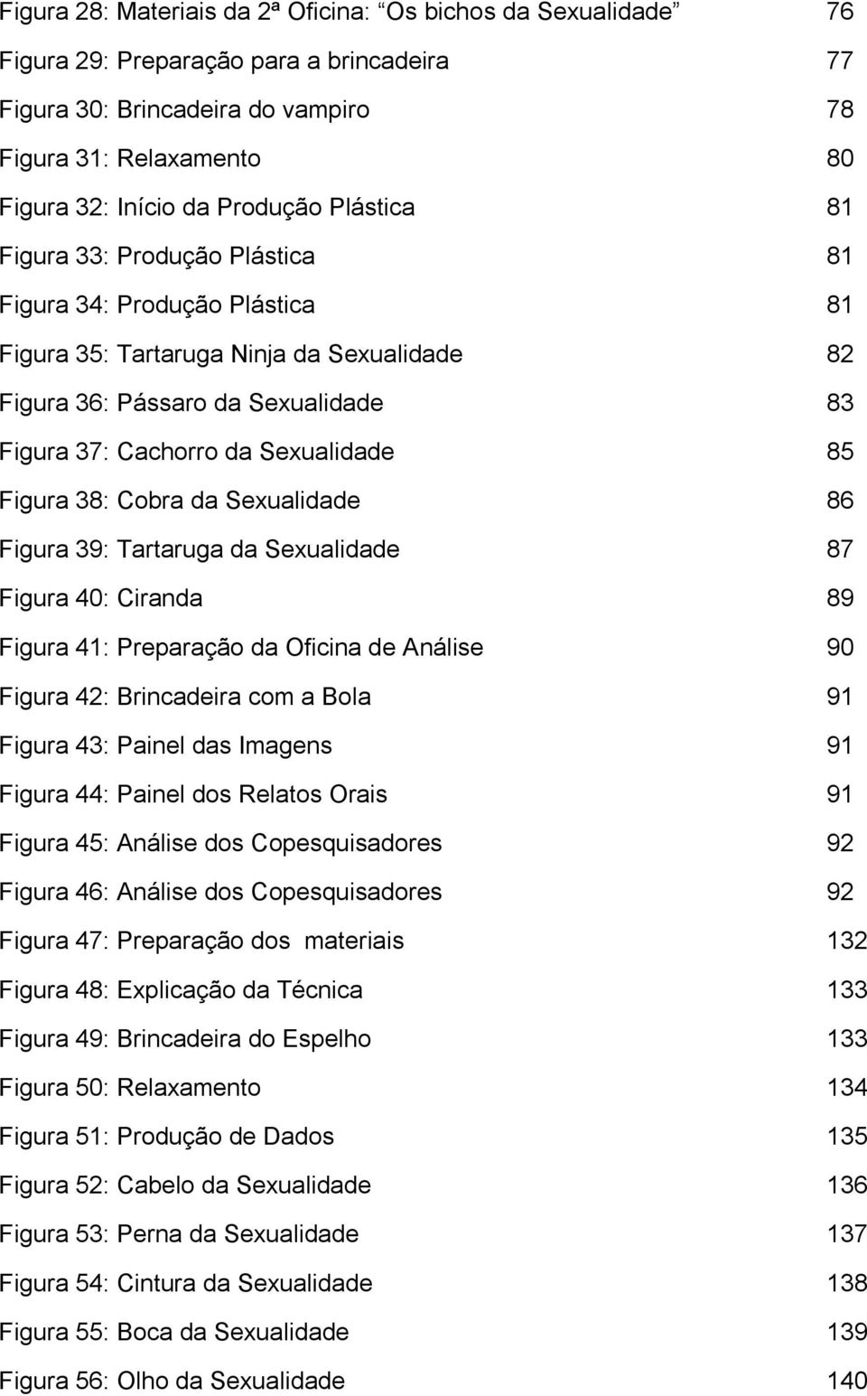 Sexualidade 85 Figura 38: Cobra da Sexualidade 86 Figura 39: Tartaruga da Sexualidade 87 Figura 40: Ciranda 89 Figura 41: Preparação da Oficina de Análise 90 Figura 42: Brincadeira com a Bola 91