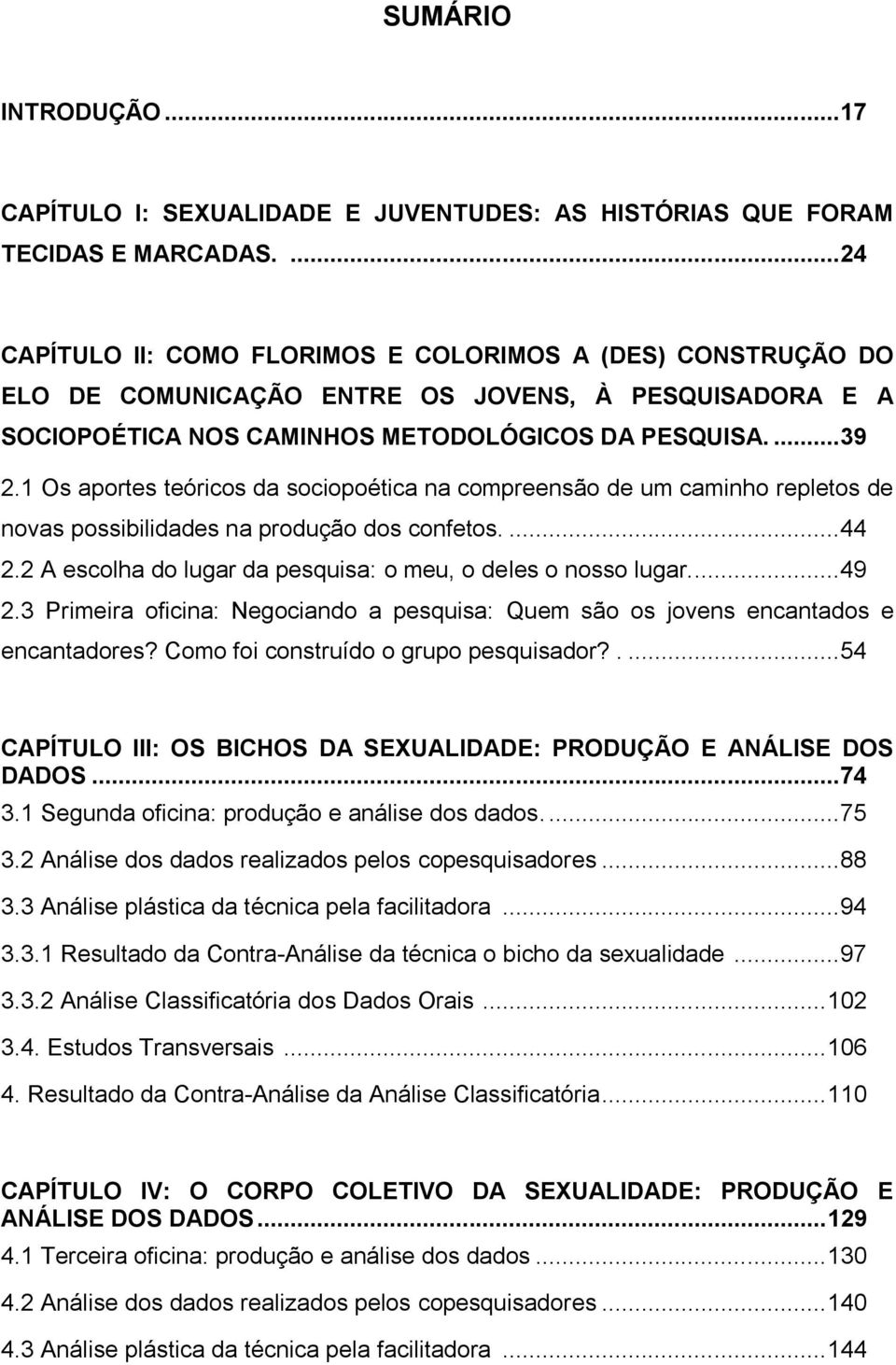 1 Os aportes teóricos da sociopoética na compreensão de um caminho repletos de novas possibilidades na produção dos confetos.... 44 2.2 A escolha do lugar da pesquisa: o meu, o deles o nosso lugar.