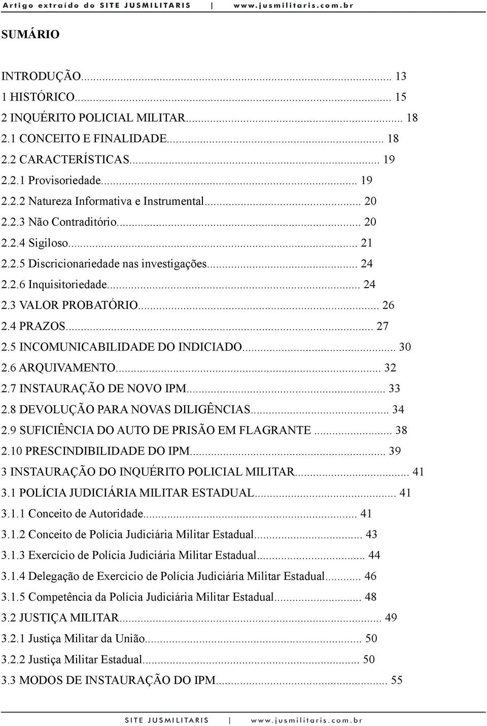 5 INCOMUNICABILIDADE DO INDICIADO... 30 2.6 ARQUIVAMENTO... 32 2.7 INSTAURAÇÃO DE NOVO IPM... 33 2.8 DEVOLUÇÃO PARA NOVAS DILIGÊNCIAS... 34 2.9 SUFICIÊNCIA DO AUTO DE PRISÃO EM FLAGRANTE... 38 2.