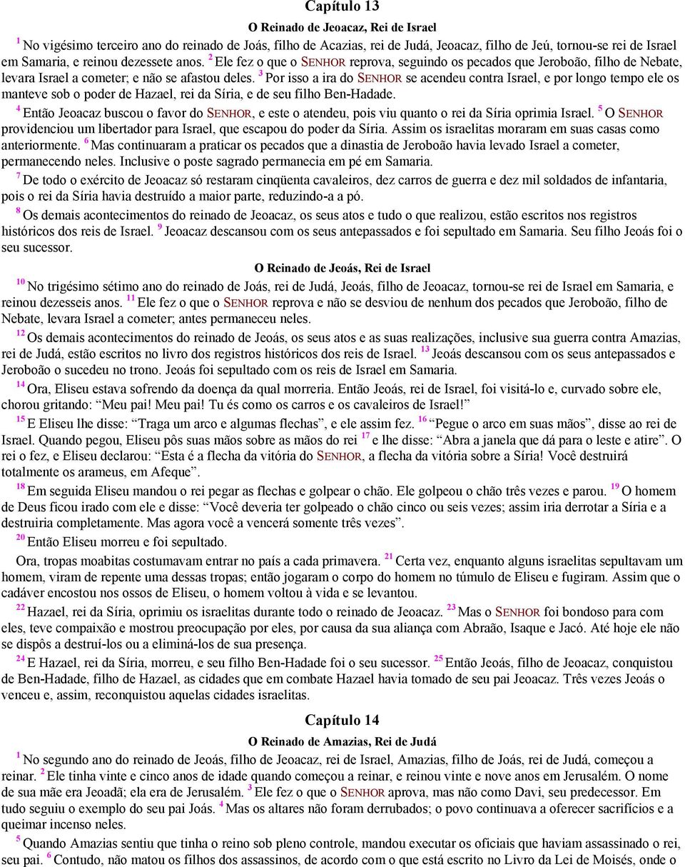 3 Por isso a ira do SENHOR se acendeu contra Israel, e por longo tempo ele os manteve sob o poder de Hazael, rei da Síria, e de seu filho Ben-Hadade.