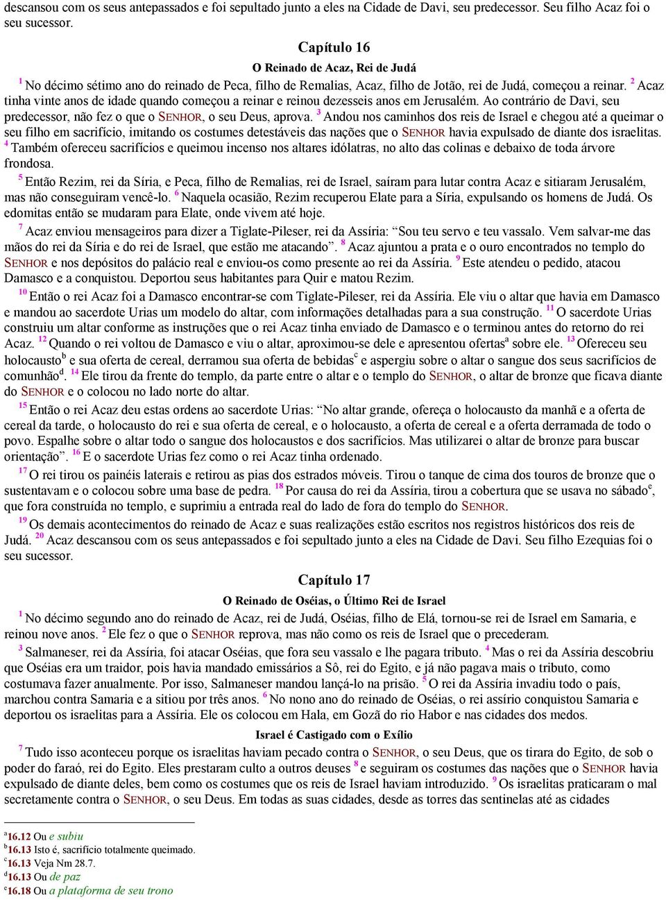 2 Acaz tinha vinte anos de idade quando começou a reinar e reinou dezesseis anos em Jerusalém. Ao contrário de Davi, seu predecessor, não fez o que o SENHOR, o seu Deus, aprova.