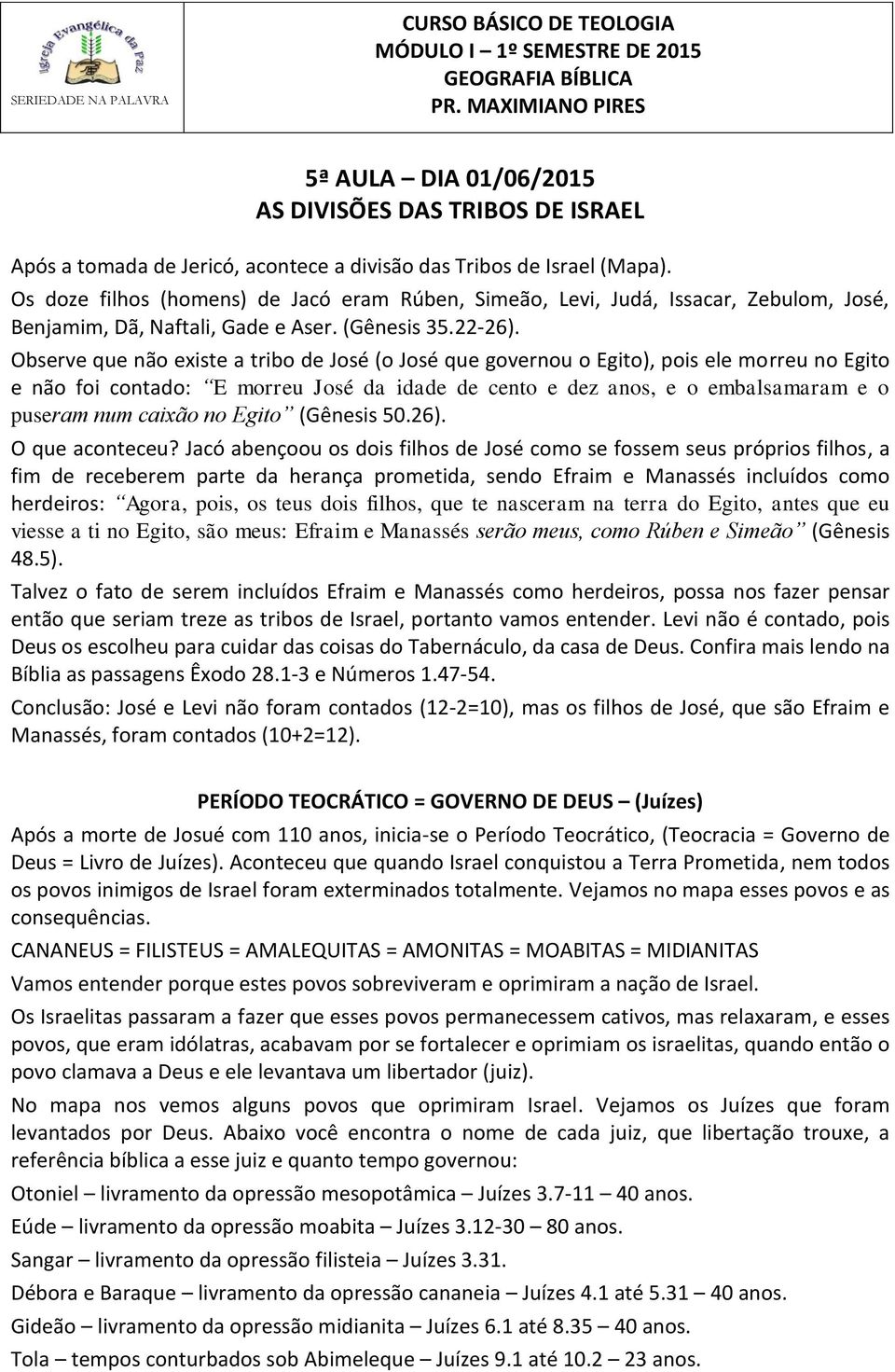 Os doze filhos (homens) de Jacó eram Rúben, Simeão, Levi, Judá, Issacar, Zebulom, José, Benjamim, Dã, Naftali, Gade e Aser. (Gênesis 35.22-26).