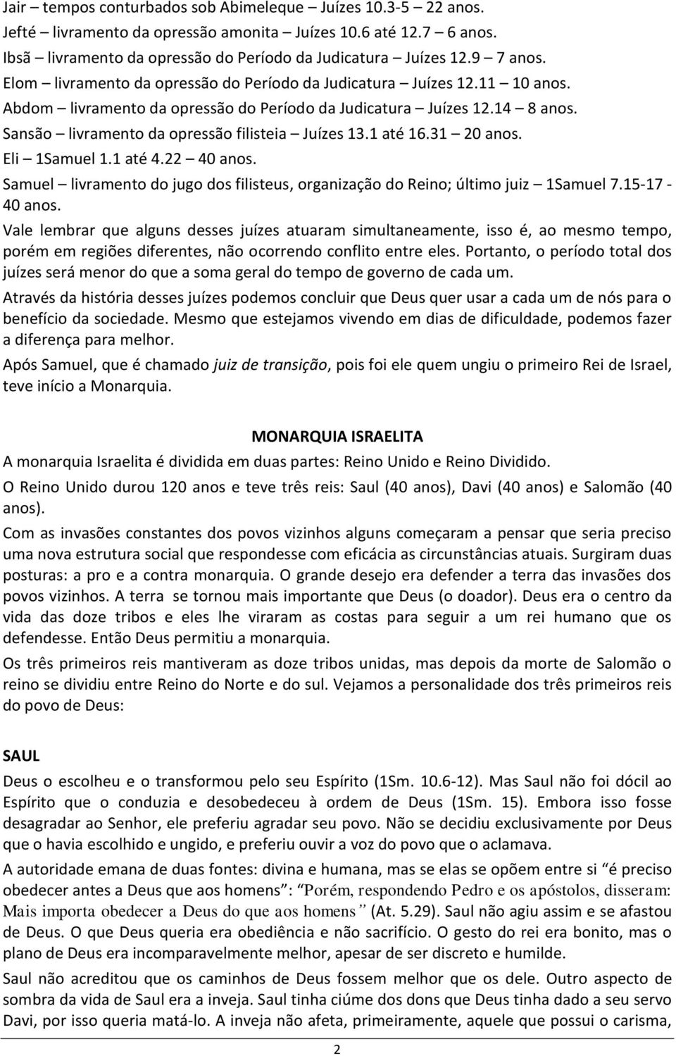 1 até 16.31 20 anos. Eli 1Samuel 1.1 até 4.22 40 anos. Samuel livramento do jugo dos filisteus, organização do Reino; último juiz 1Samuel 7.15-17 - 40 anos.