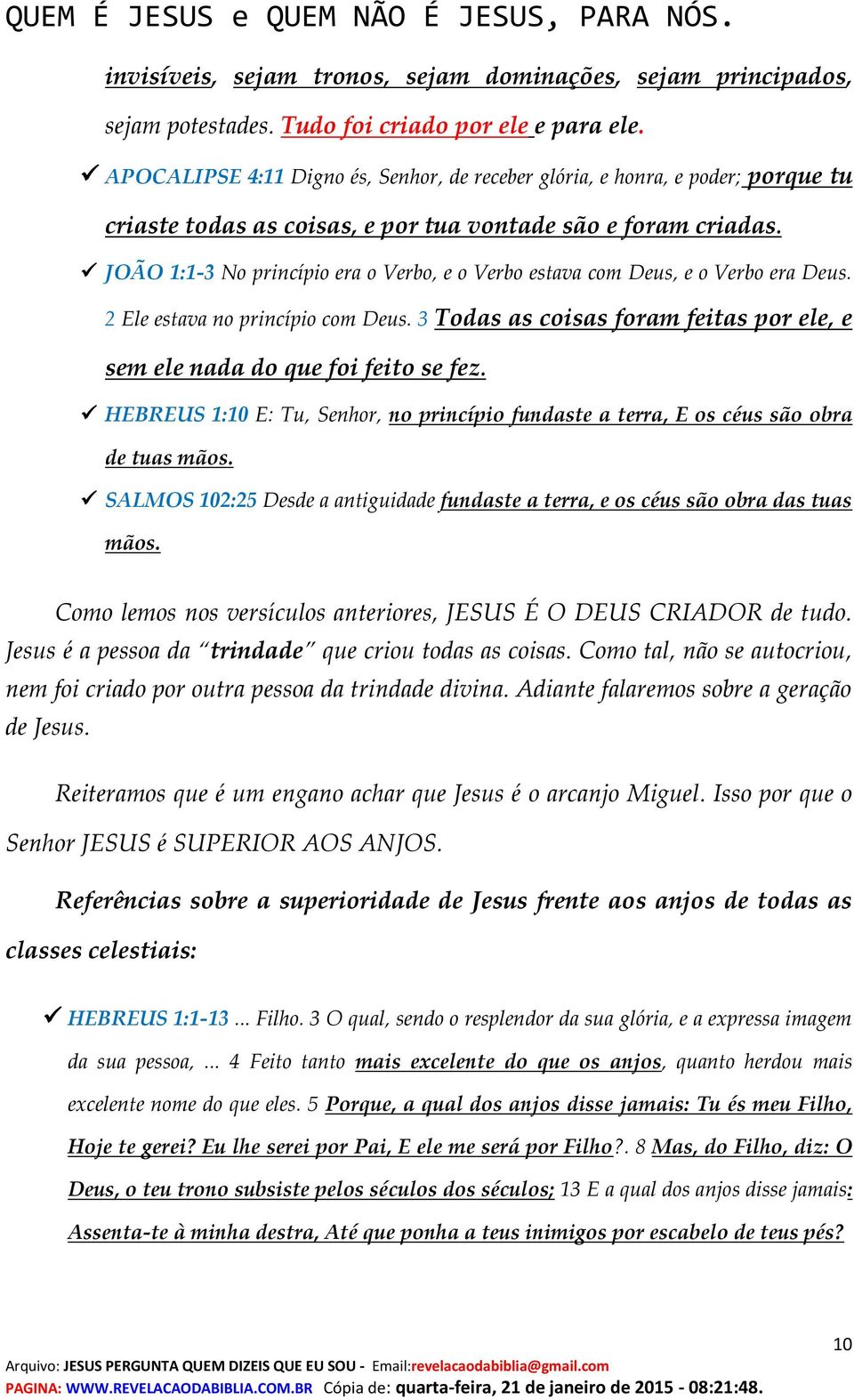 JOÃO 1:1-3 No princípio era o Verbo, e o Verbo estava com Deus, e o Verbo era Deus. 2 Ele estava no princípio com Deus. 3 Todas as coisas foram feitas por ele, e sem ele nada do que foi feito se fez.