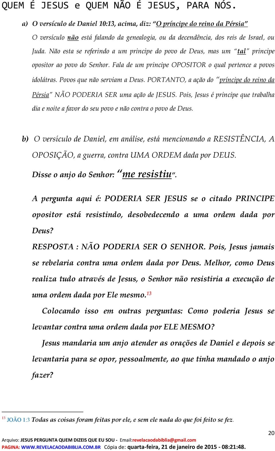 PORTANTO, a ação do príncipe do reino da Pérsia NÃO PODERIA SER uma ação de JESUS. Pois, Jesus é principe que trabalha dia e noite a favor do seu povo e não contra o povo de Deus.