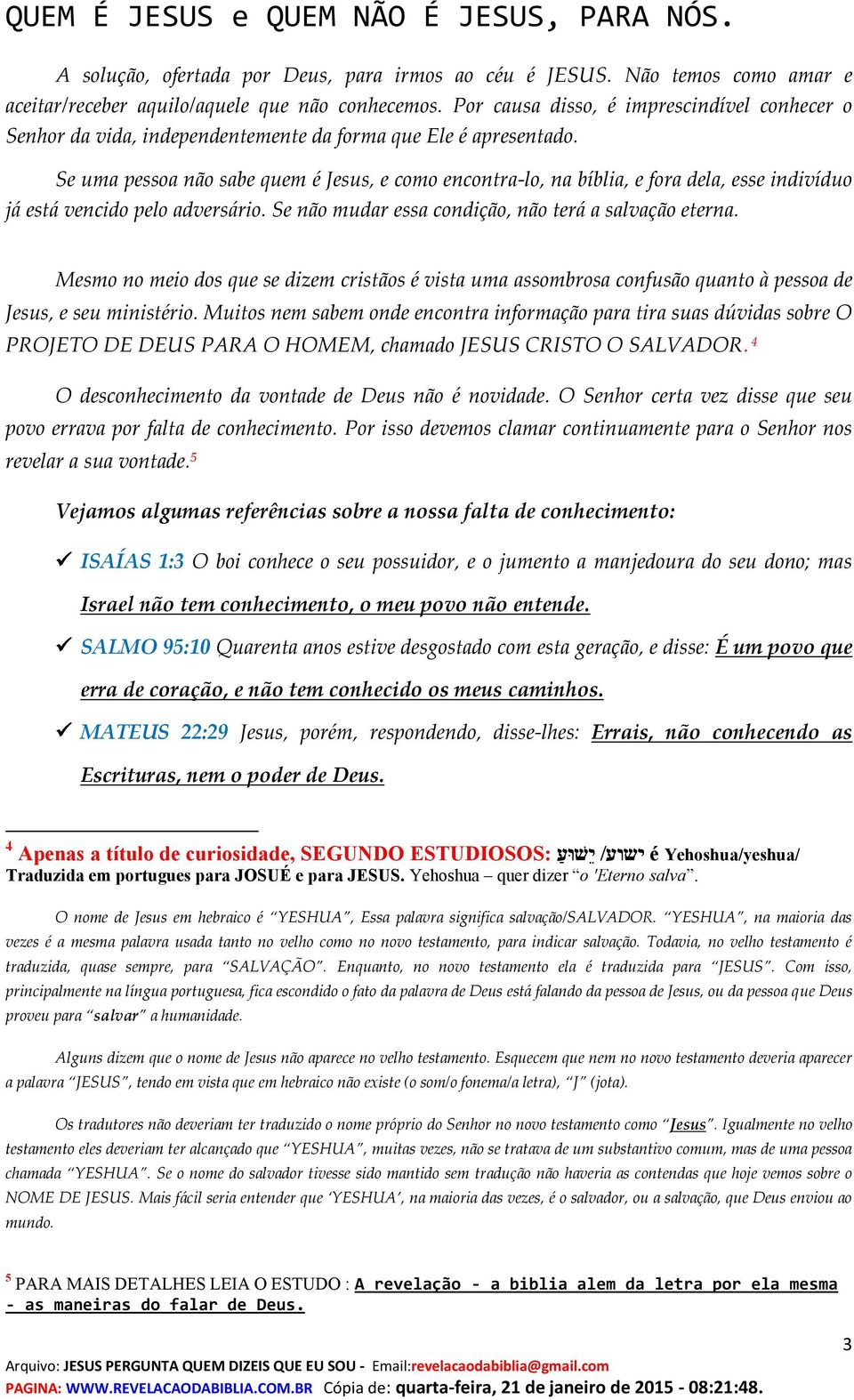 Se uma pessoa não sabe quem é Jesus, e como encontra-lo, na bíblia, e fora dela, esse indivíduo já está vencido pelo adversário. Se não mudar essa condição, não terá a salvação eterna.