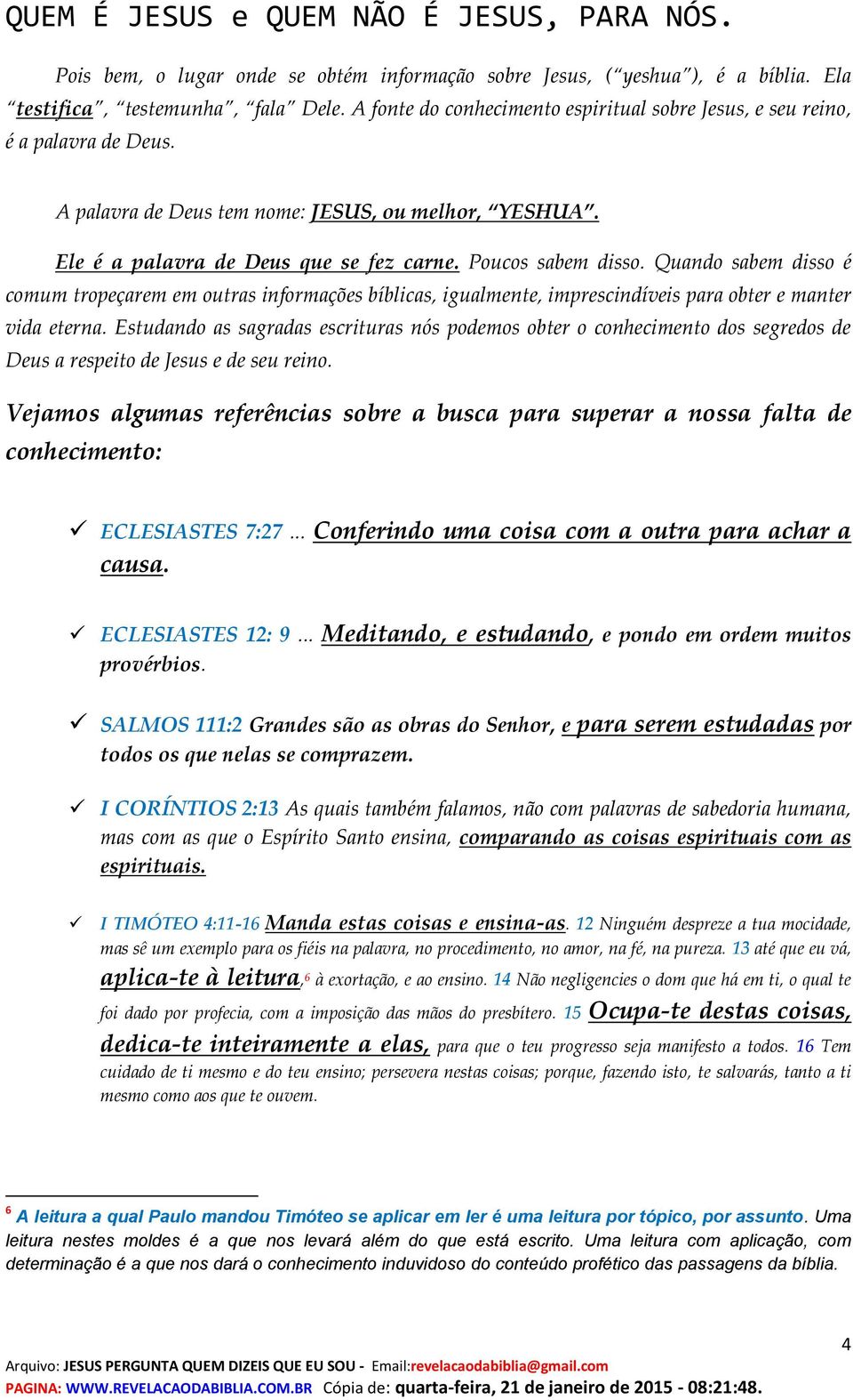 Quando sabem disso é comum tropeçarem em outras informações bíblicas, igualmente, imprescindíveis para obter e manter vida eterna.