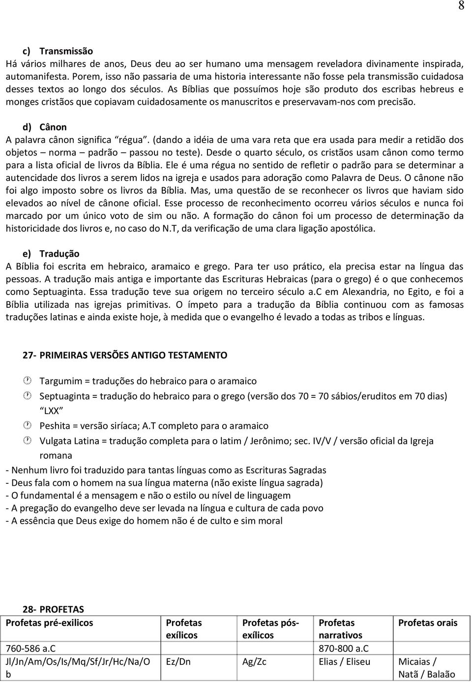 As Bíblias que possuímos hoje são produto dos escribas hebreus e monges cristãos que copiavam cuidadosamente os manuscritos e preservavam-nos com precisão. d) Cânon A palavra cânon significa régua.