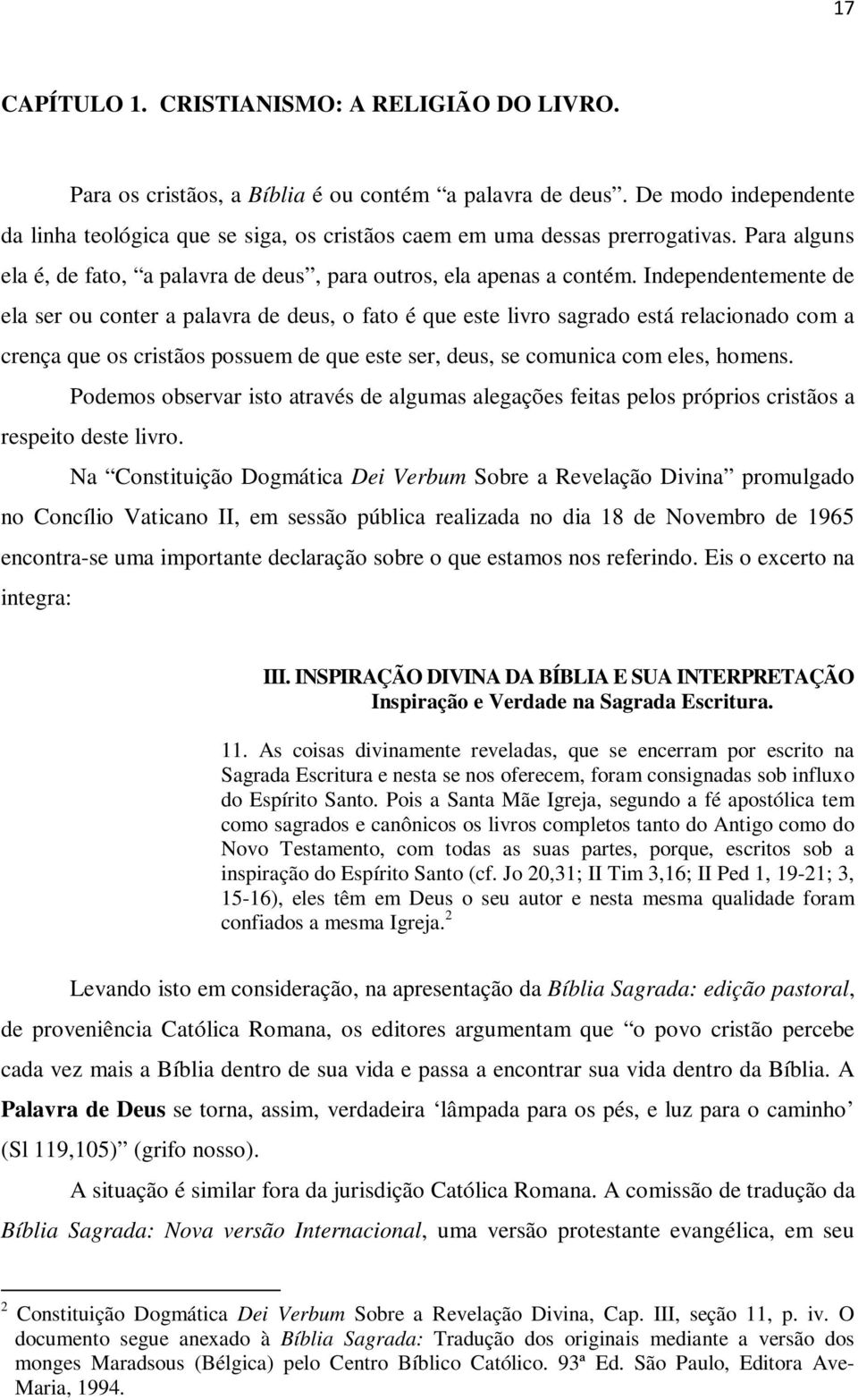 Independentemente de ela ser ou conter a palavra de deus, o fato é que este livro sagrado está relacionado com a crença que os cristãos possuem de que este ser, deus, se comunica com eles, homens.