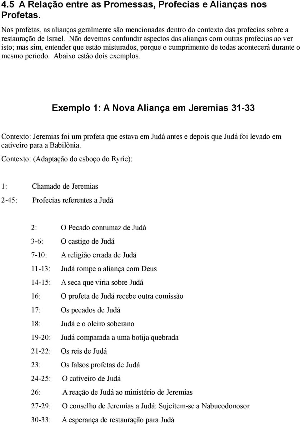 Abaixo estão dois exemplos. Exemplo 1: A Nova Aliança em Jeremias 31-33 Contexto: Jeremias foi um profeta que estava em Judá antes e depois que Judá foi levado em cativeiro para a Babilônia.