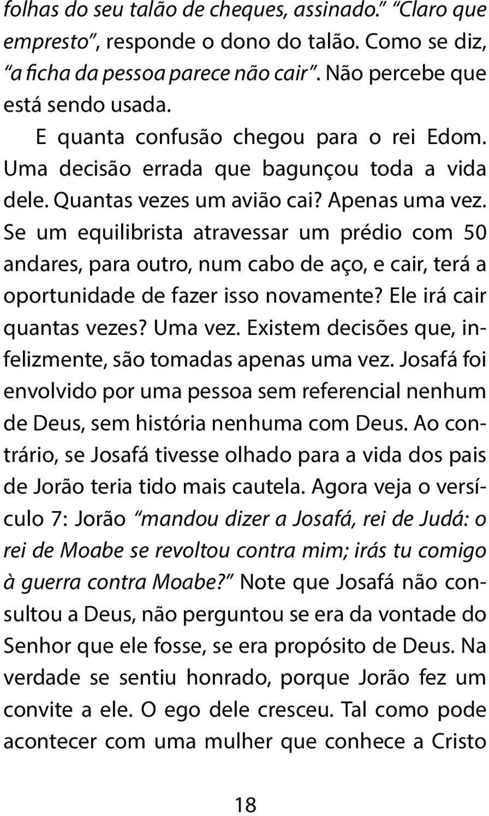 Se um equilibrista atravessar um prédio com 50 andares, para outro, num cabo de aço, e cair, terá a oportunidade de fazer isso novamente? Ele irá cair quantas vezes? Uma vez.