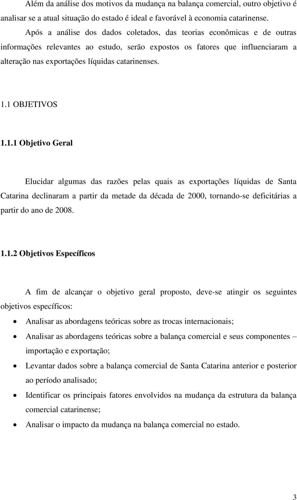 1.1 OBJETIVOS 1.1.1 Objetivo Geral Elucidar algumas das razões pelas quais as exportações líquidas de Santa Catarina declinaram a partir da metade da década de 2000, tornando-se deficitárias a partir do ano de 2008.