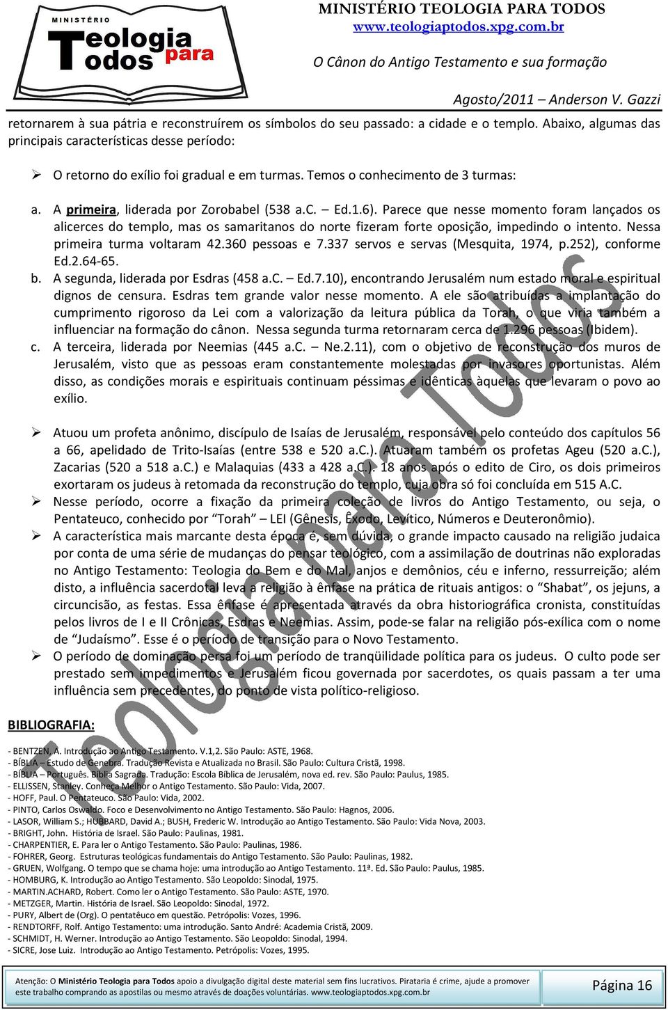 Parece que nesse momento foram lançados os alicerces do templo, mas os samaritanos do norte fizeram forte oposição, impedindo o intento. Nessa primeira turma voltaram 42.360 pessoas e 7.