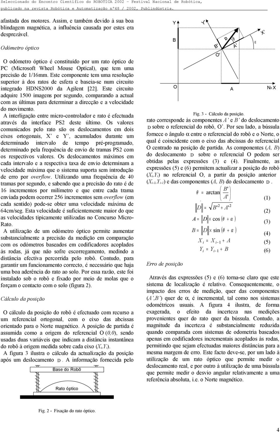 Este componente tem uma resolução superior à dos ratos de esfera e baseia-se num circuito integrado HDNS2000 da Agilent [22].