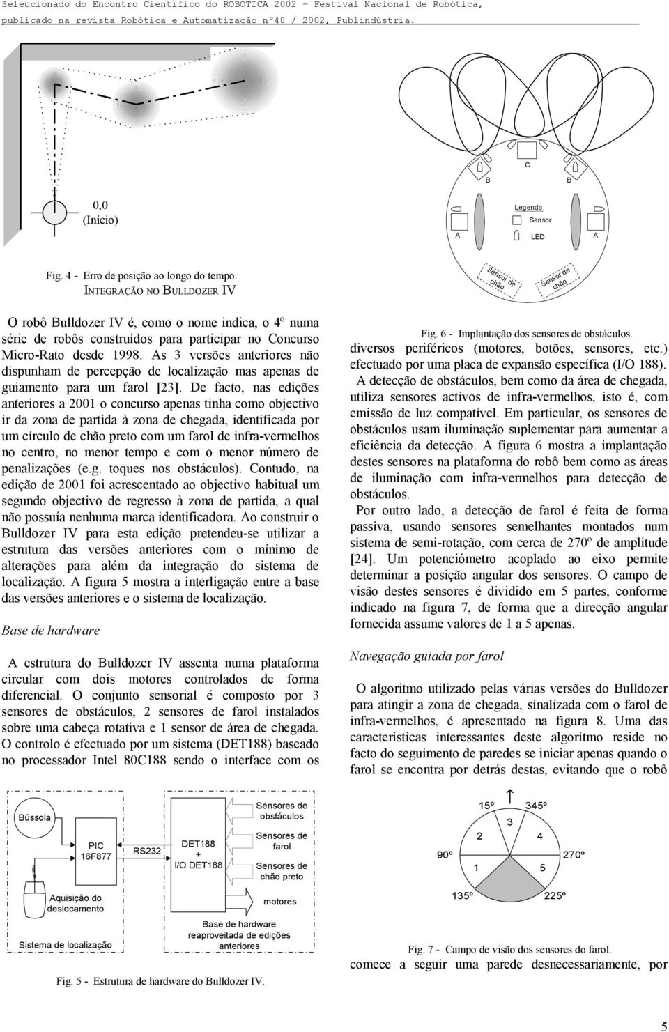 As 3 versões anteriores não dispunham de percepção de localização mas apenas de guiamento para um farol [23].