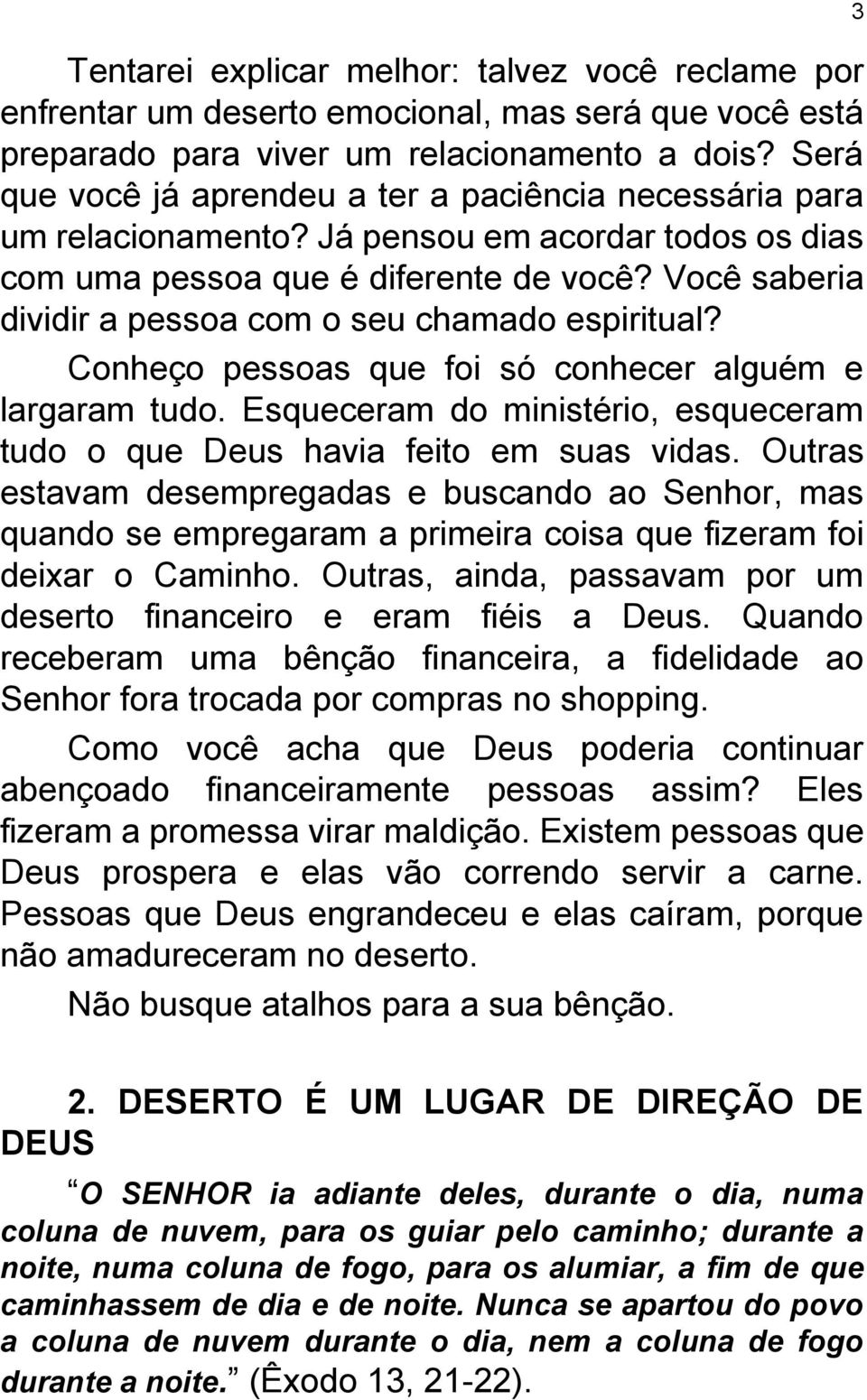 Você saberia dividir a pessoa com o seu chamado espiritual? Conheço pessoas que foi só conhecer alguém e largaram tudo. Esqueceram do ministério, esqueceram tudo o que Deus havia feito em suas vidas.