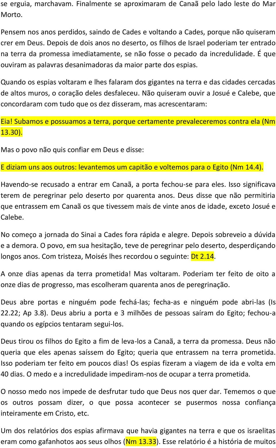 É que ouviram as palavras desanimadoras da maior parte dos espias. Quando os espias voltaram e lhes falaram dos gigantes na terra e das cidades cercadas de altos muros, o coração deles desfaleceu.