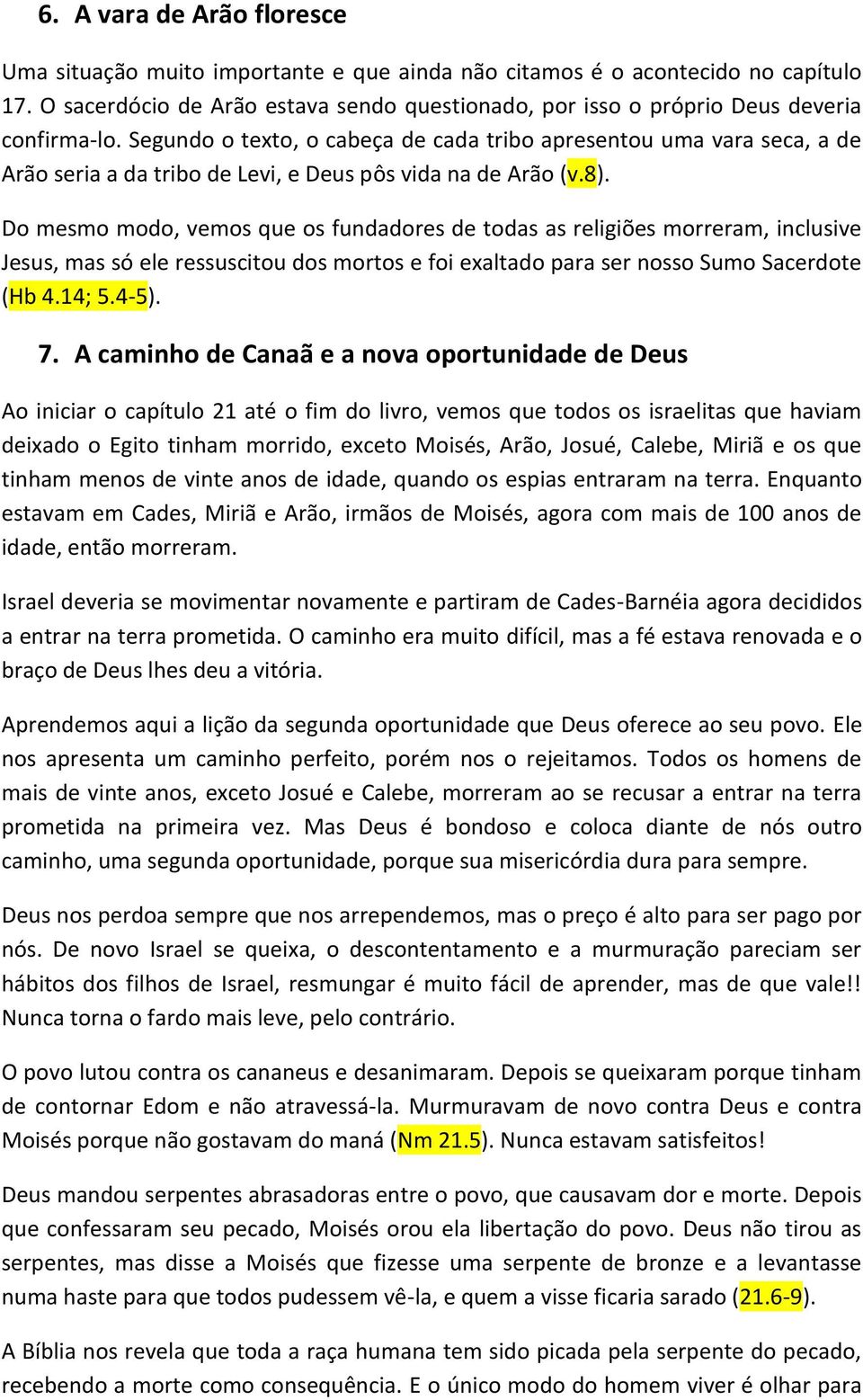 Segundo o texto, o cabeça de cada tribo apresentou uma vara seca, a de Arão seria a da tribo de Levi, e Deus pôs vida na de Arão (v.8).