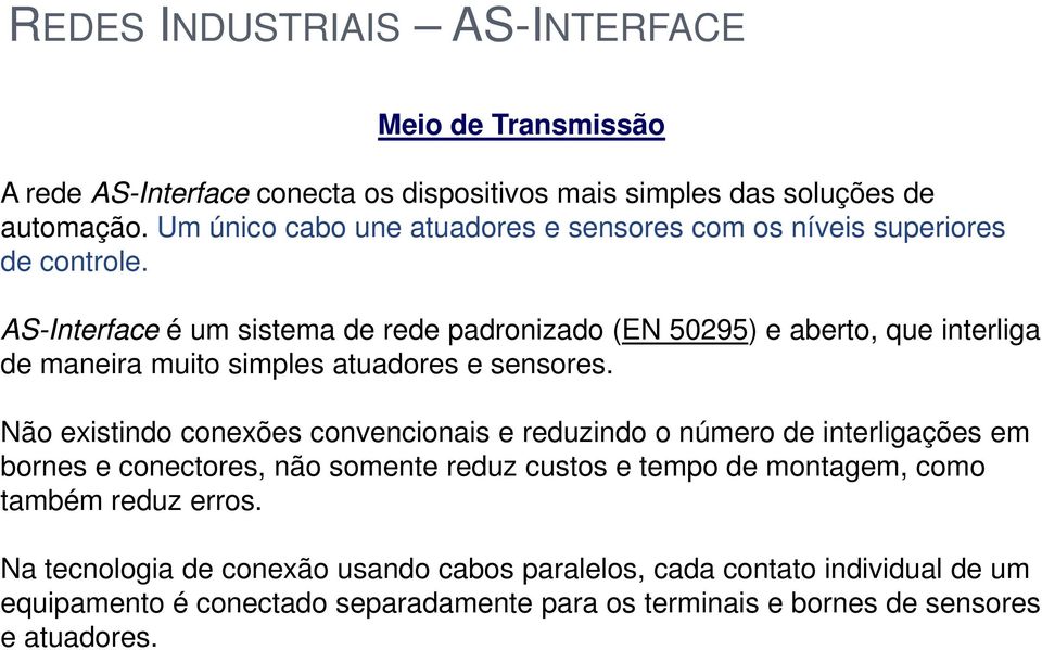 AS-Interface é um sistema de rede padronizado (EN 50295) e aberto, que interliga de maneira muito simples atuadores e sensores.