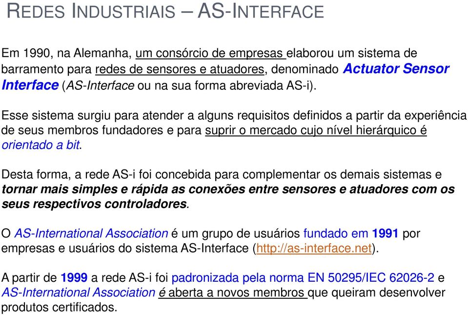 Desta forma, a rede AS-i foi concebida para complementar os demais sistemas e tornar mais simples e rápida as conexões entre sensores e atuadores com os seus respectivos controladores.