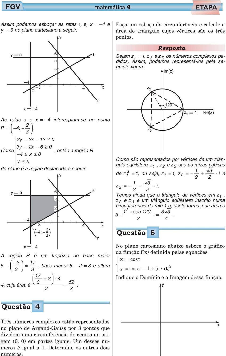 3 y + 3x 1 0 3y x 6 0 Como, então a região R 4 x 0 y 5 do plano é a região stacada a seguir: Como são representados por vértices um triângulo eqüilátero, z 1, z e z 3 são as raízes cúbicas z1 3 = 1,