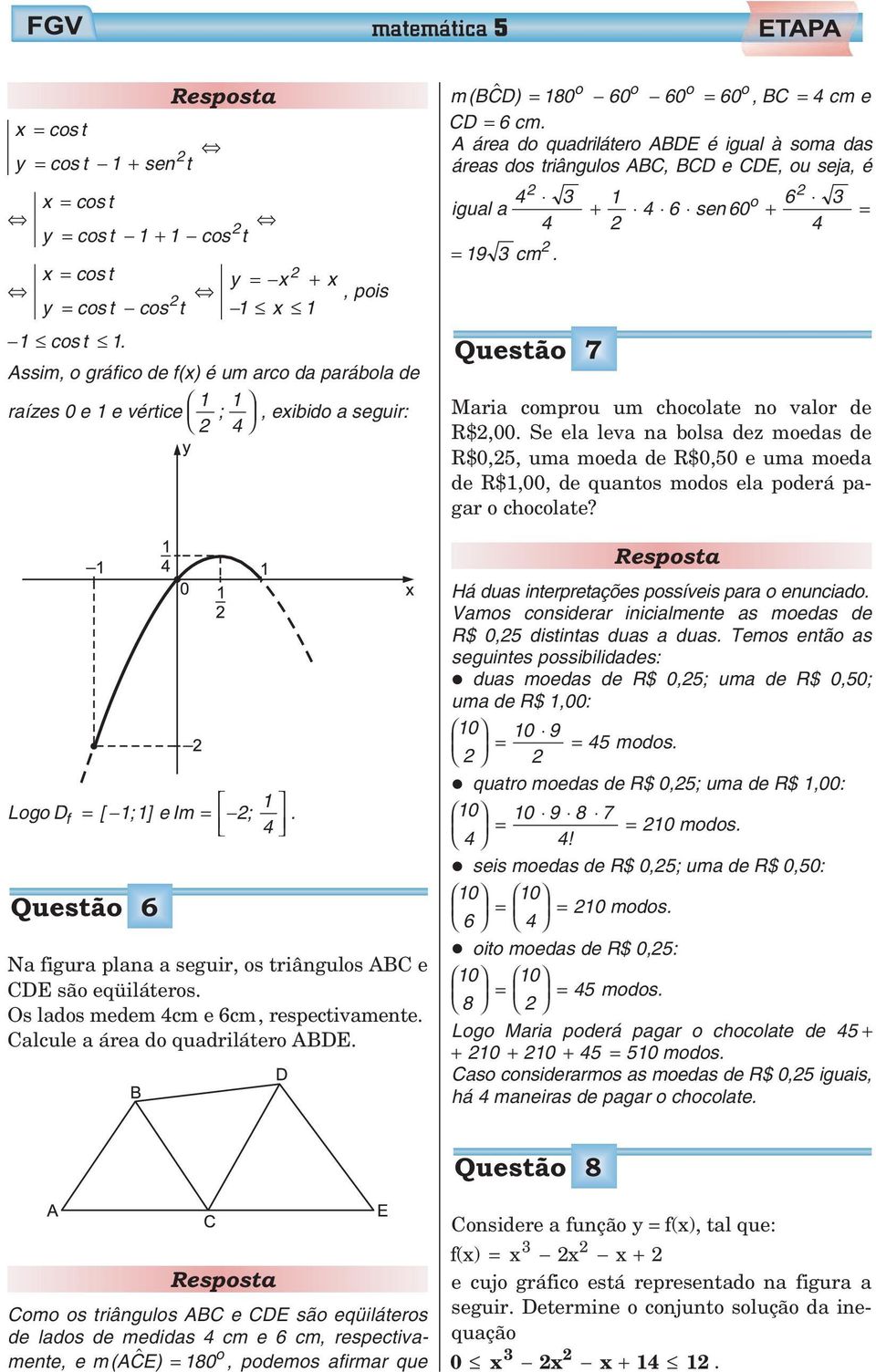 Questão 6 Na figura plana a seguir, os triângulos ABC e CDE são eqüiláteros. Os lados mem 4cm e 6cm, respectivamente. Calcule a área do quadrilátero ABDE.