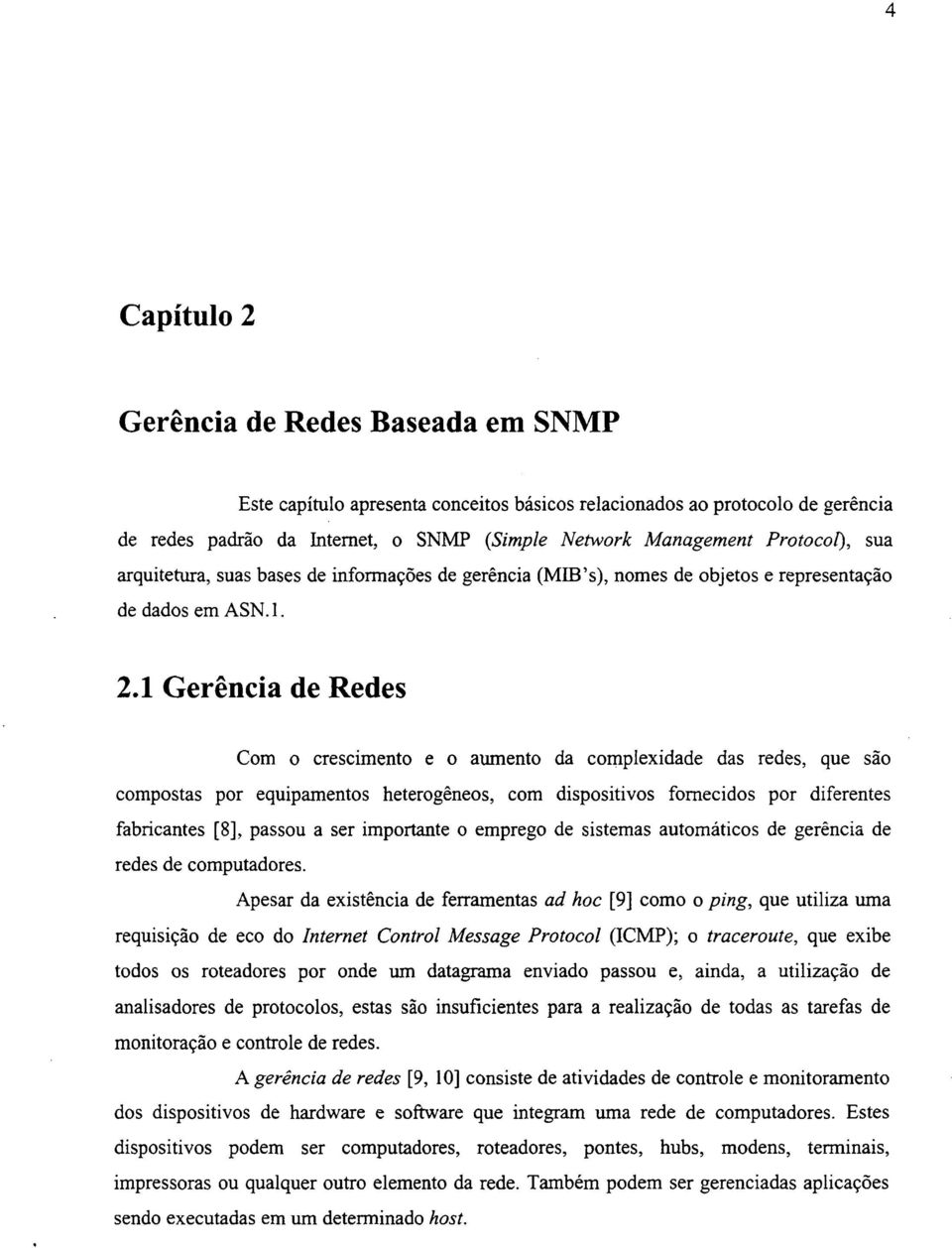 1 Gerência de Redes Com o crescimento e o aumento da complexidade das redes, que são compostas por equipamentos heterogêneos, com dispositivos fornecidos por diferentes fabricantes [8], passou a ser