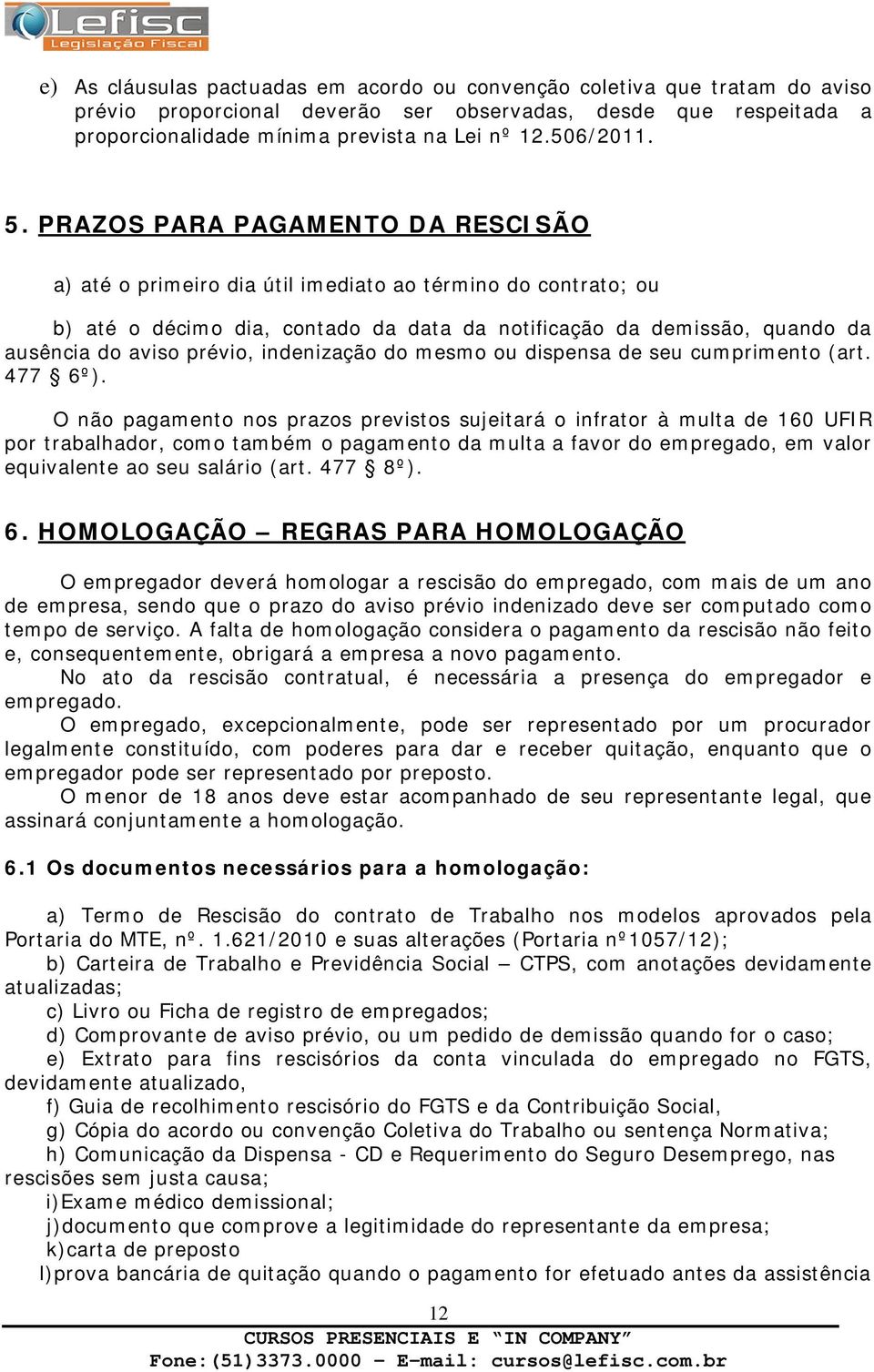 PRAZOS PARA PAGAMENTO DA RESCISÃO a) até o primeiro dia útil imediato ao término do contrato; ou b) até o décimo dia, contado da data da notificação da demissão, quando da ausência do aviso prévio,