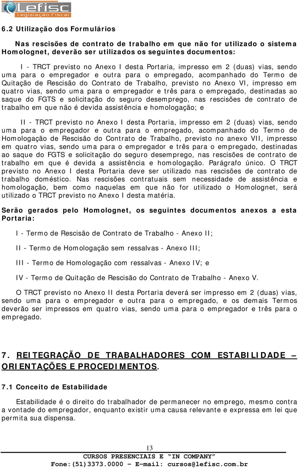 quatro vias, sendo uma para o empregador e três para o empregado, destinadas ao saque do FGTS e solicitação do seguro desemprego, nas rescisões de contrato de trabalho em que não é devida assistência