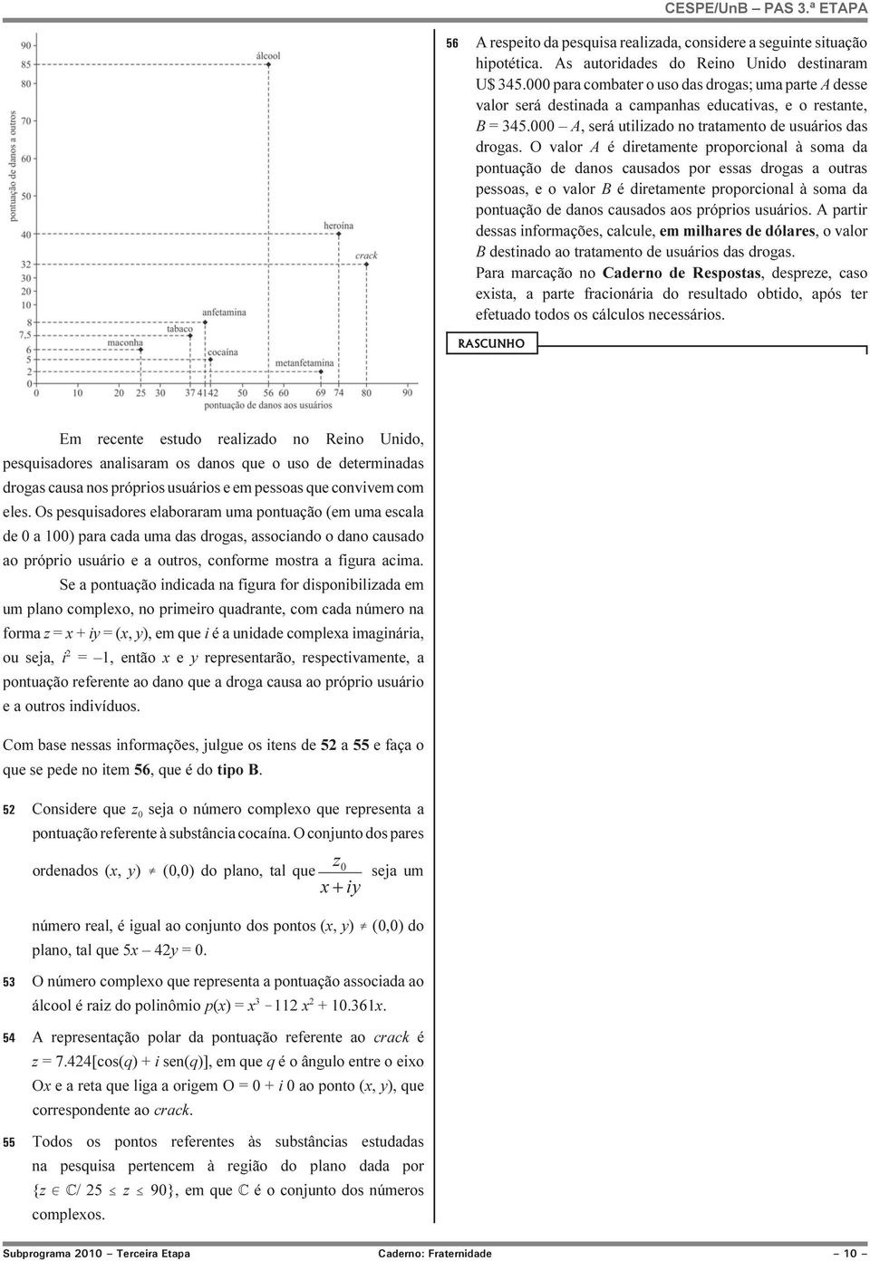 O valor A é diretamente proporcional à soma da pontuação de danos causados por essas drogas a outras pessoas, e o valor B é diretamente proporcional à soma da pontuação de danos causados aos próprios