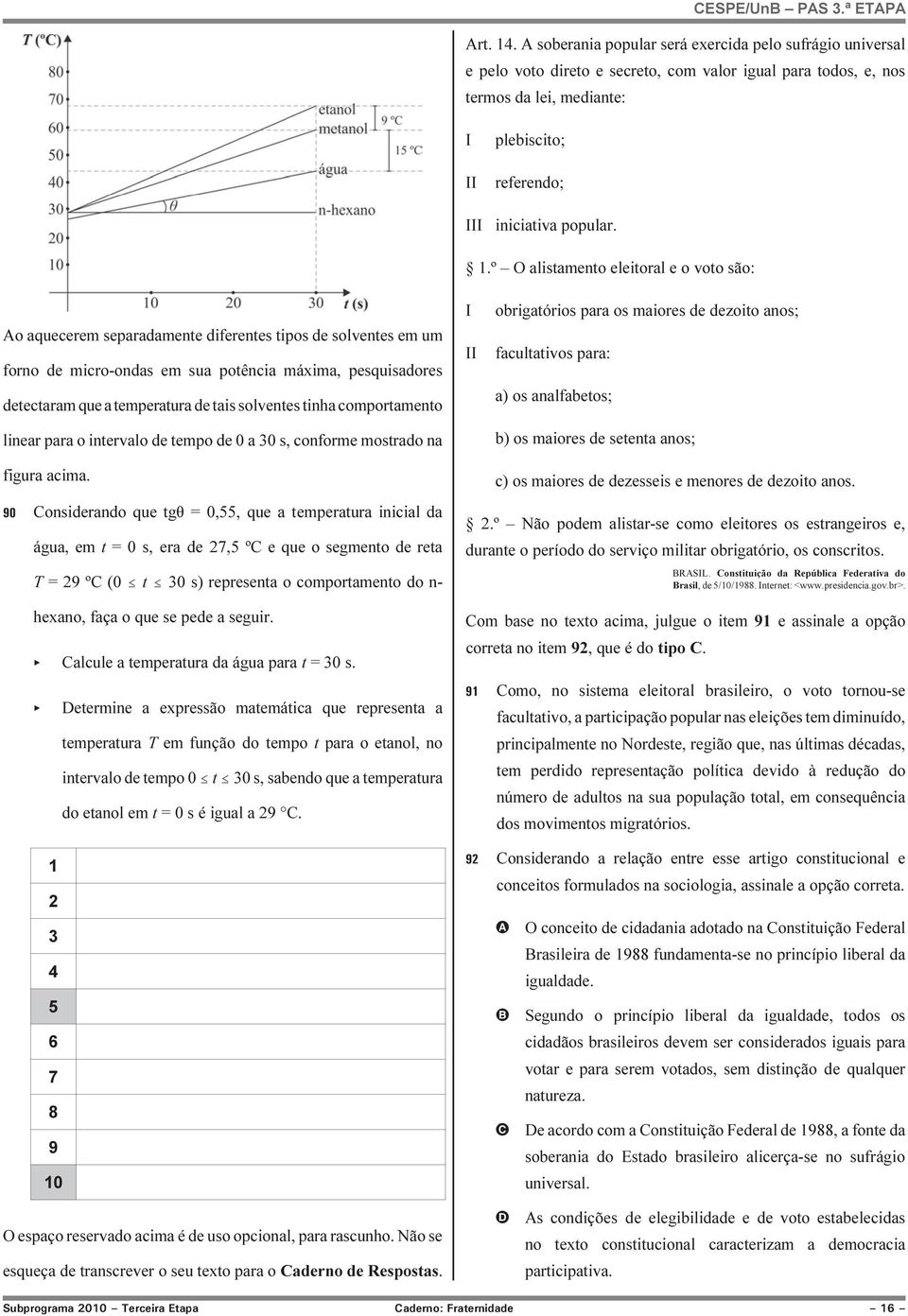 1.º O alistamento eleitoral e o voto são: Ao aquecerem separadamente diferentes tipos de solventes em um forno de micro-ondas em sua potência máxima, pesquisadores detectaram que a temperatura de