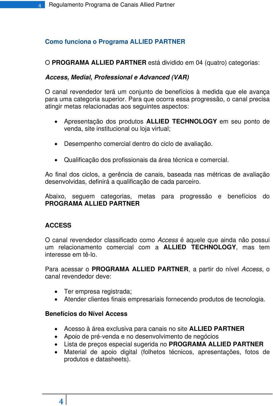 Para que ocorra essa progressão, o canal precisa atingir metas relacionadas aos seguintes aspectos: Apresentação dos produtos ALLIED TECHNOLOGY em seu ponto de venda, site institucional ou loja