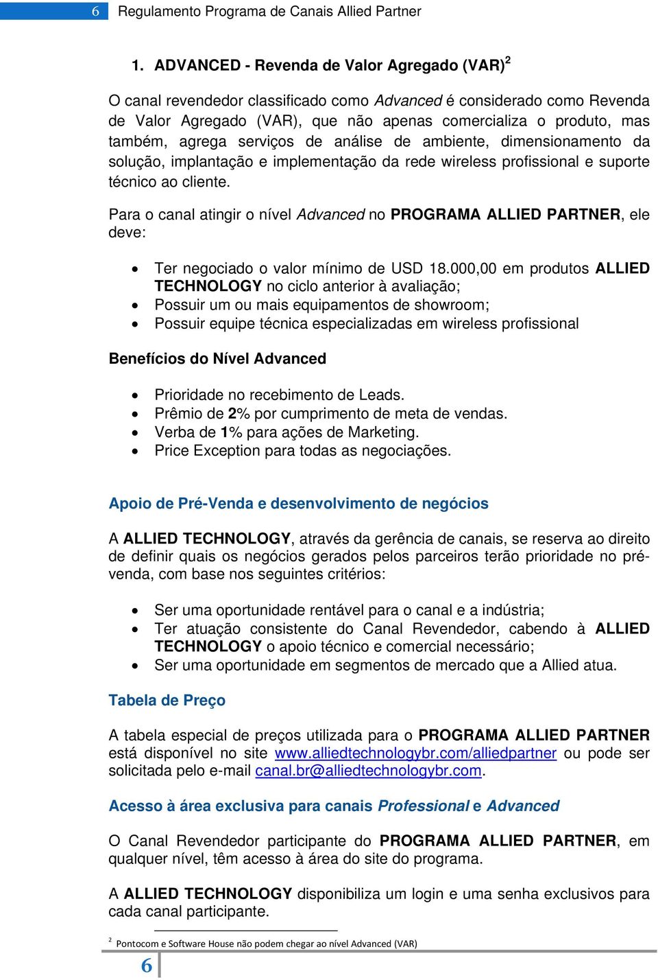 agrega serviços de análise de ambiente, dimensionamento da solução, implantação e implementação da rede wireless profissional e suporte técnico ao cliente.