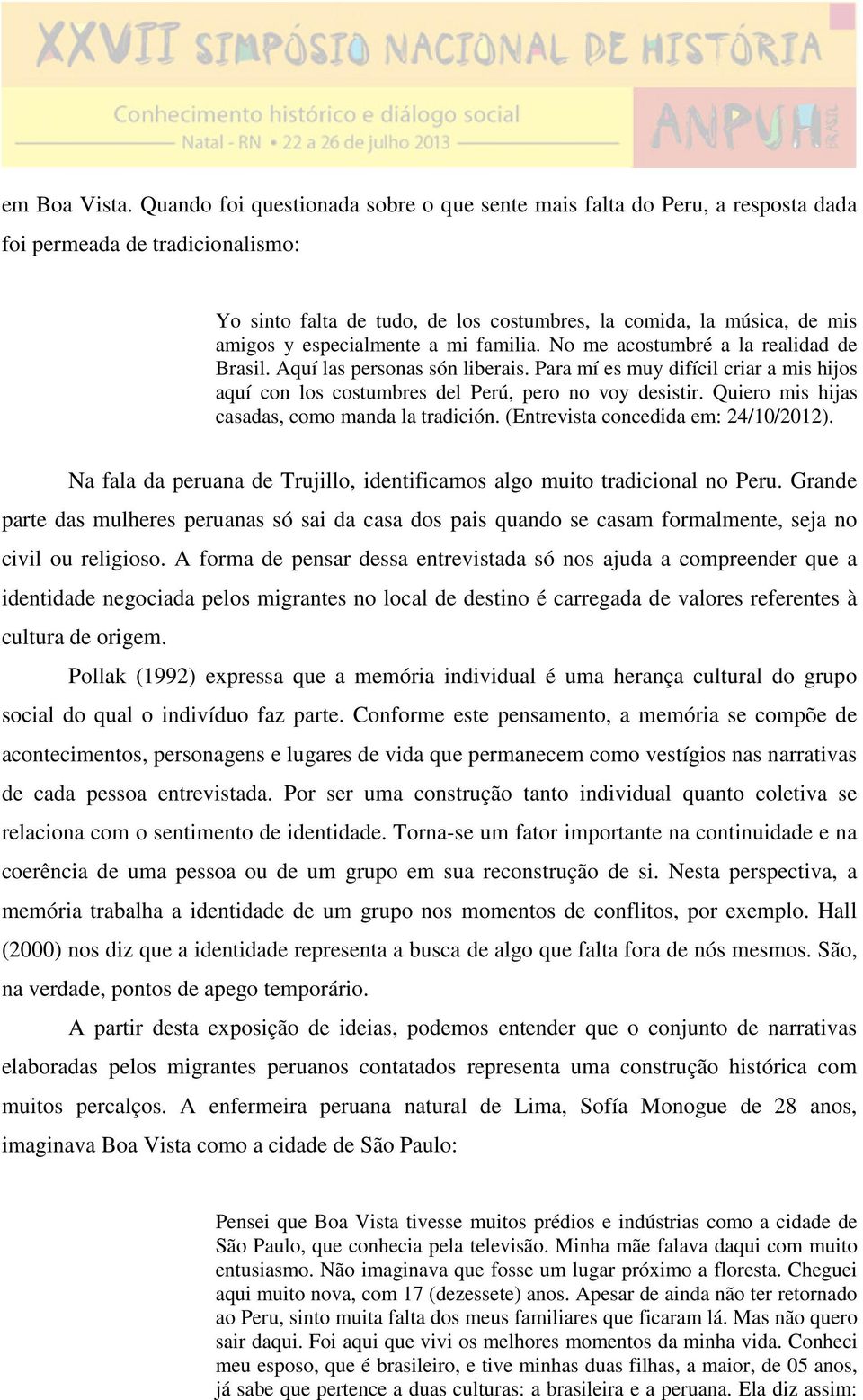 especialmente a mi familia. No me acostumbré a la realidad de Brasil. Aquí las personas són liberais. Para mí es muy difícil criar a mis hijos aquí con los costumbres del Perú, pero no voy desistir.