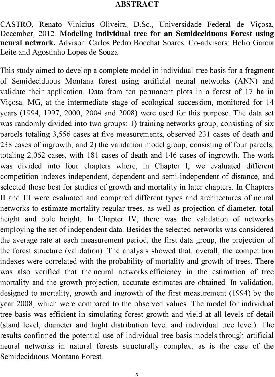 This study aimed to develop a complete model in individual tree basis for a fragment of Semideciduous Montana forest using artificial neural networks (ANN) and validate their application.