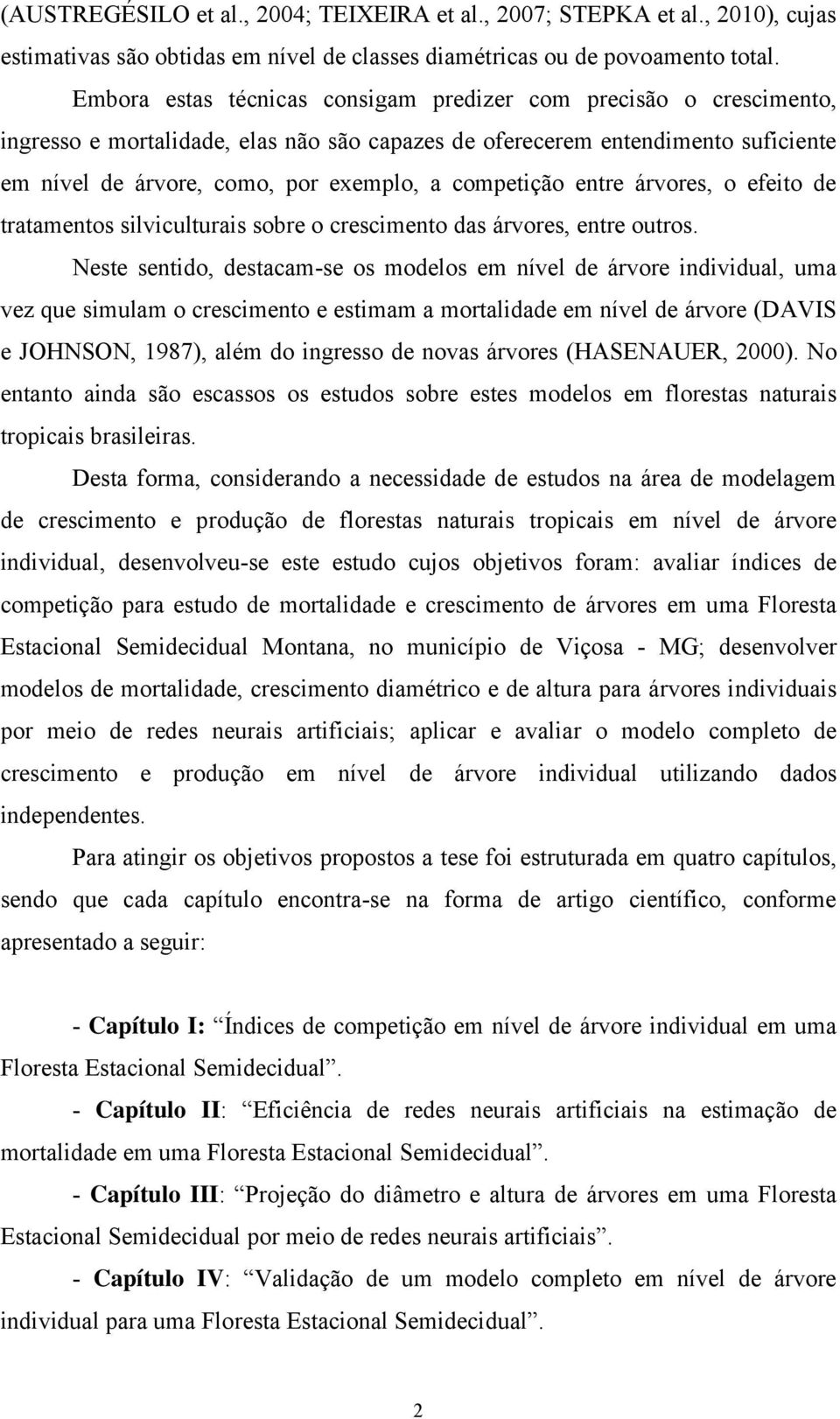 competição entre árvores, o efeito de tratamentos silviculturais sobre o crescimento das árvores, entre outros.