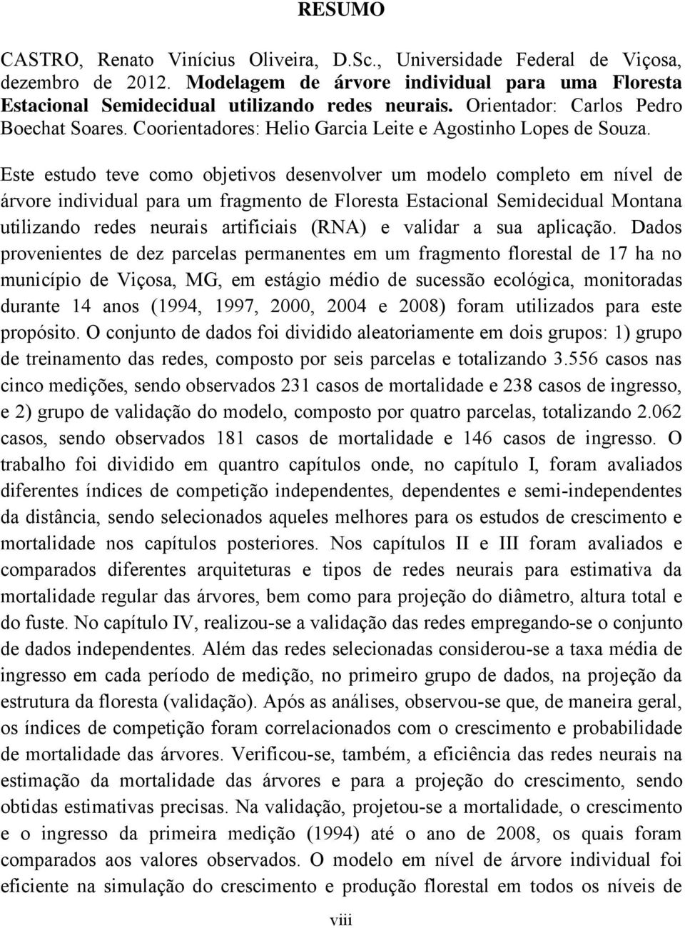 Este estudo teve como objetivos desenvolver um modelo completo em nível de árvore individual para um fragmento de Floresta Estacional Semidecidual Montana utilizando redes neurais artificiais (RNA) e