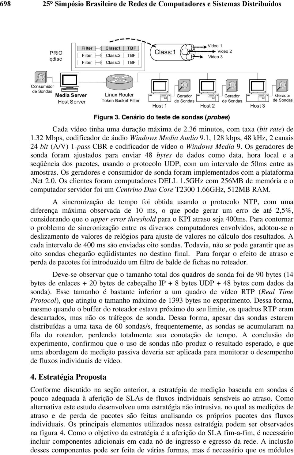 Cenário do teste de sondas (probes) Cada vídeo tinha uma duração máxima de 2.36 minutos, com taxa (bit rate) de 1.32 Mbps, codificador de áudio Windows Media Audio 9.