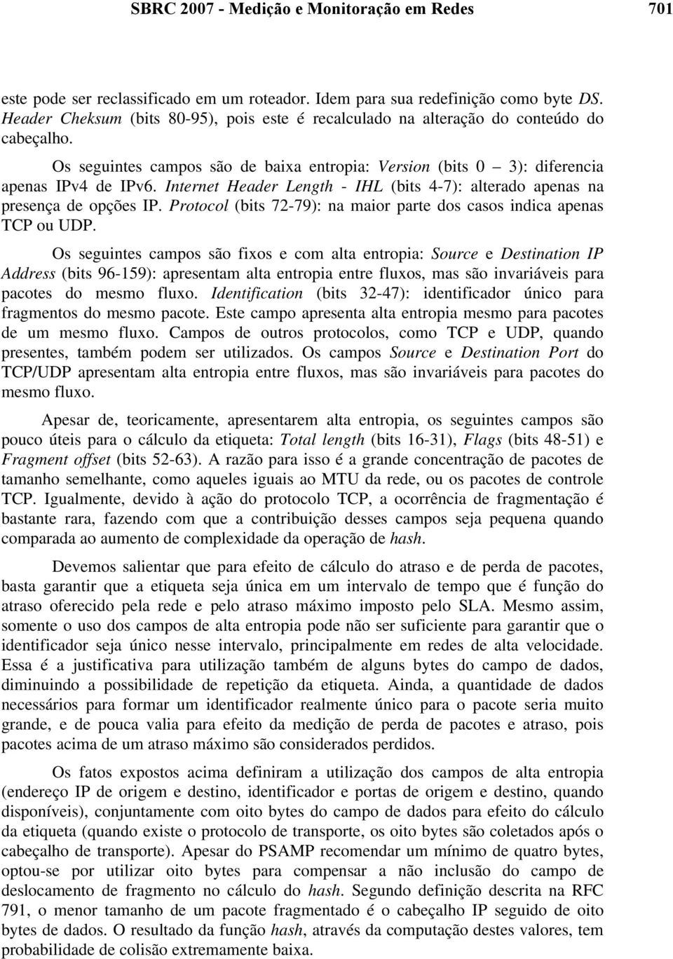 Internet Header Length - IHL (bits 4-7): alterado apenas na presença de opções IP. Protocol (bits 72-79): na maior parte dos casos indica apenas TCP ou UDP.