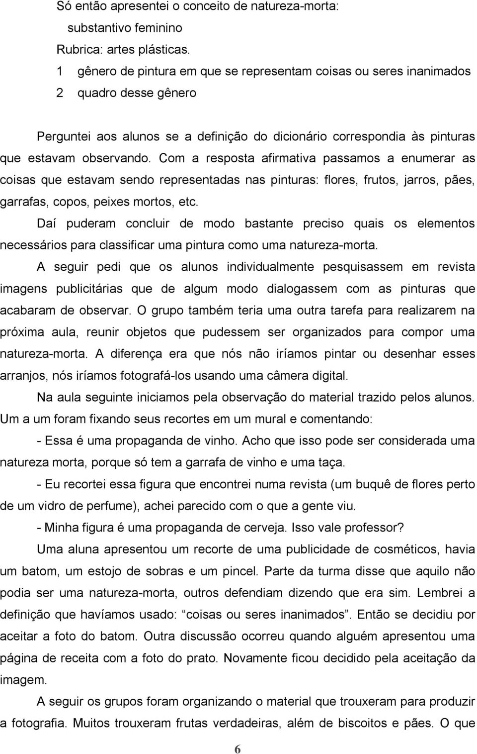 Com a resposta afirmativa passamos a enumerar as coisas que estavam sendo representadas nas pinturas: flores, frutos, jarros, pães, garrafas, copos, peixes mortos, etc.