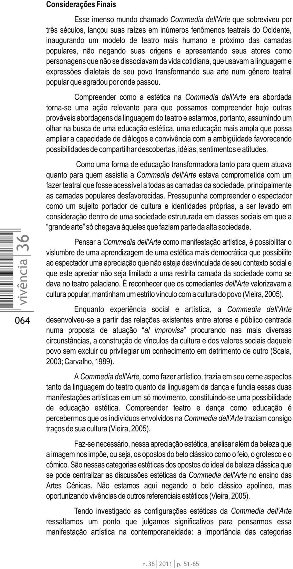 dialetais de seu povo transformando sua arte num gênero teatral popular que agradou por onde passou.