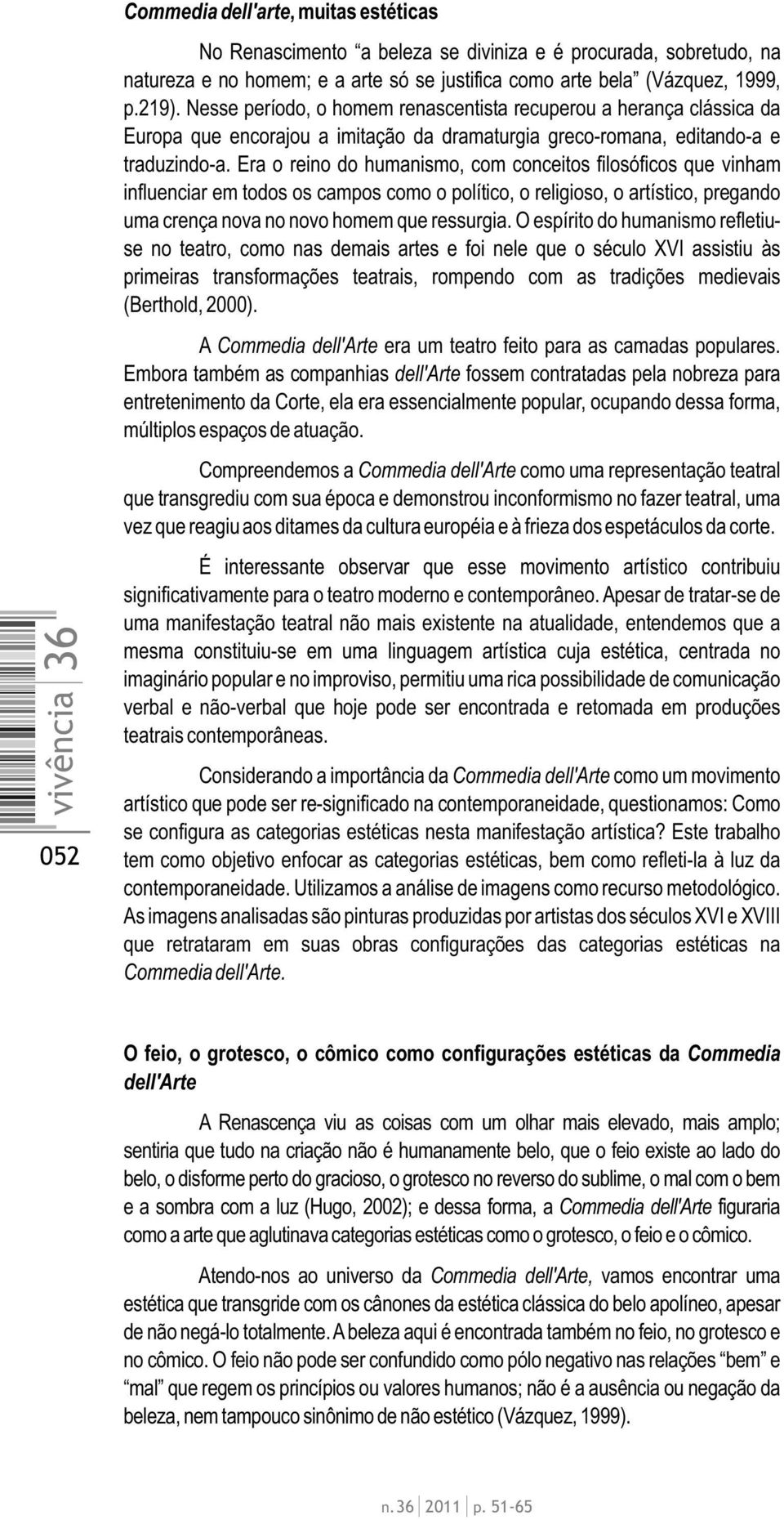 Era o reino do humanismo, com conceitos filosóficos que vinham influenciar em todos os campos como o político, o religioso, o artístico, pregando uma crença nova no novo homem que ressurgia.