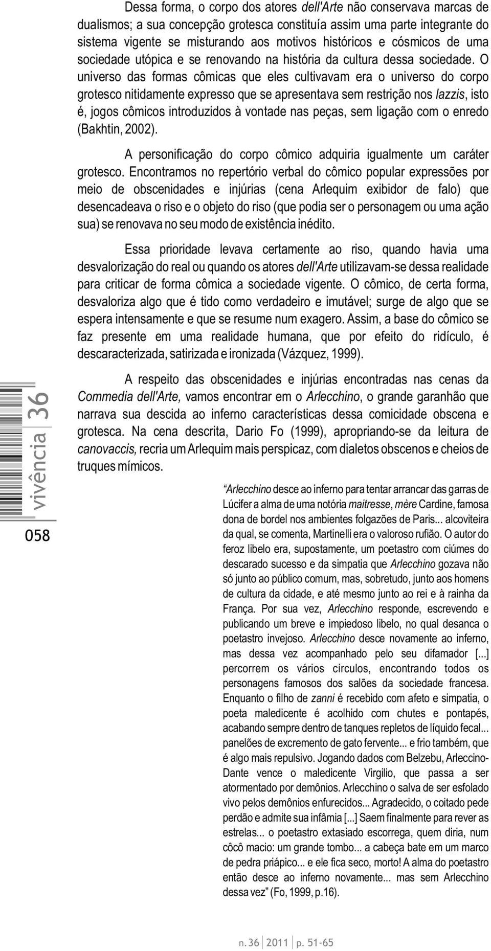 O universo das formas cômicas que eles cultivavam era o universo do corpo grotesco nitidamente expresso que se apresentava sem restrição nos lazzis, isto é, jogos cômicos introduzidos à vontade nas