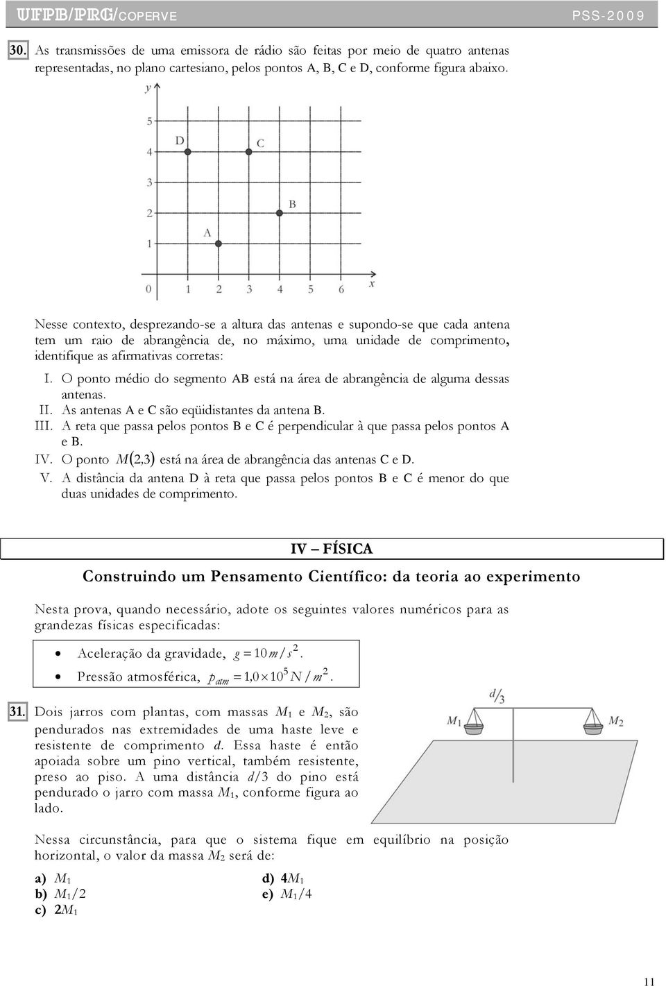 O ponto médio do segmento AB está na área de abrangência de alguma dessas antenas. II. As antenas A e C são eqüidistantes da antena B. III.