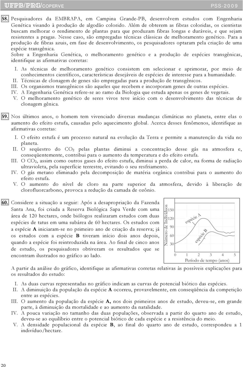 Nesse caso, são empregadas técnicas clássicas de melhoramento genético. Para a produção de fibras azuis, em fase de desenvolvimento, os pesquisadores optaram pela criação de uma espécie transgênica.