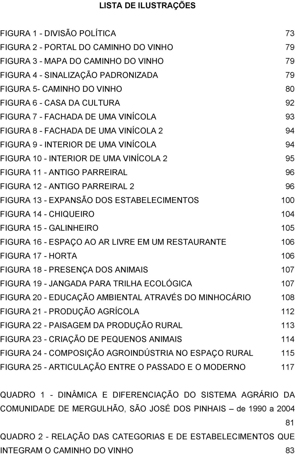 12 - ANTIGO PARREIRAL 2 FIGURA 13 - EXPANSÃO DOS ESTABELECIMENTOS FIGURA 14 - CHIQUEIRO FIGURA 15 - GALINHEIRO FIGURA 16 - ESPAÇO AO AR LIVRE EM UM RESTAURANTE FIGURA 17 - HORTA FIGURA 18 - PRESENÇA